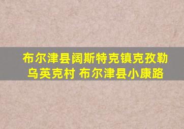 布尔津县阔斯特克镇克孜勒乌英克村 布尔津县小康路